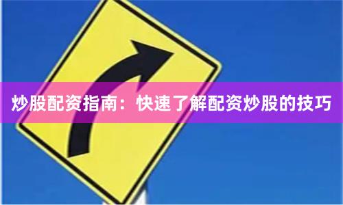 炒股配资指南：快速了解配资炒股的技巧