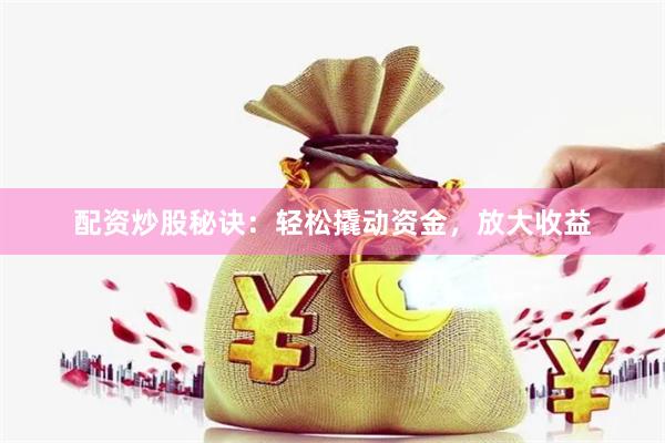 配资炒股秘诀：轻松撬动资金，放大收益