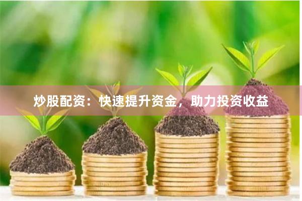 炒股配资：快速提升资金，助力投资收益