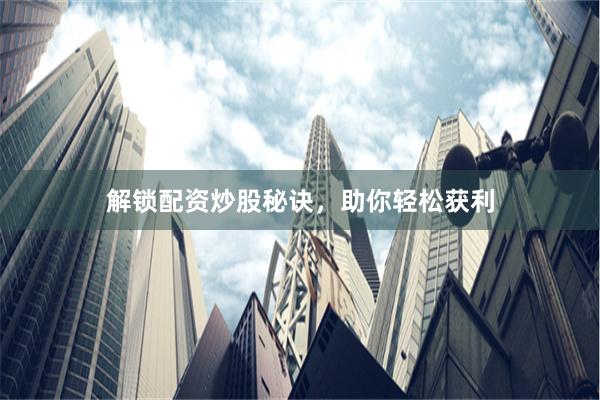 解锁配资炒股秘诀，助你轻松获利