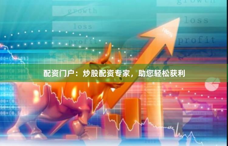 配资门户：炒股配资专家，助您轻松获利