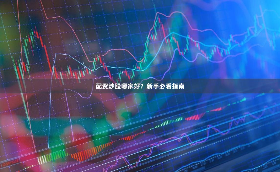 配资炒股哪家好？新手必看指南