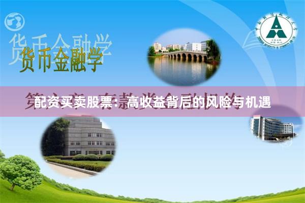 配资买卖股票：高收益背后的风险与机遇