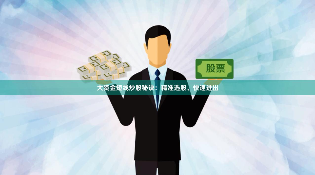 大资金短线炒股秘诀：精准选股、快速进出