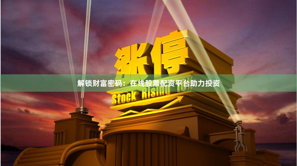 解锁财富密码：在线股票配资平台助力投资