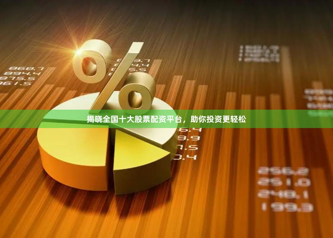 揭晓全国十大股票配资平台，助你投资更轻松