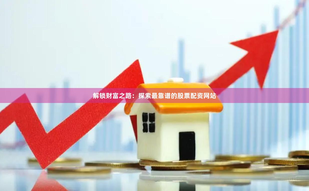 解锁财富之路：探索最靠谱的股票配资网站