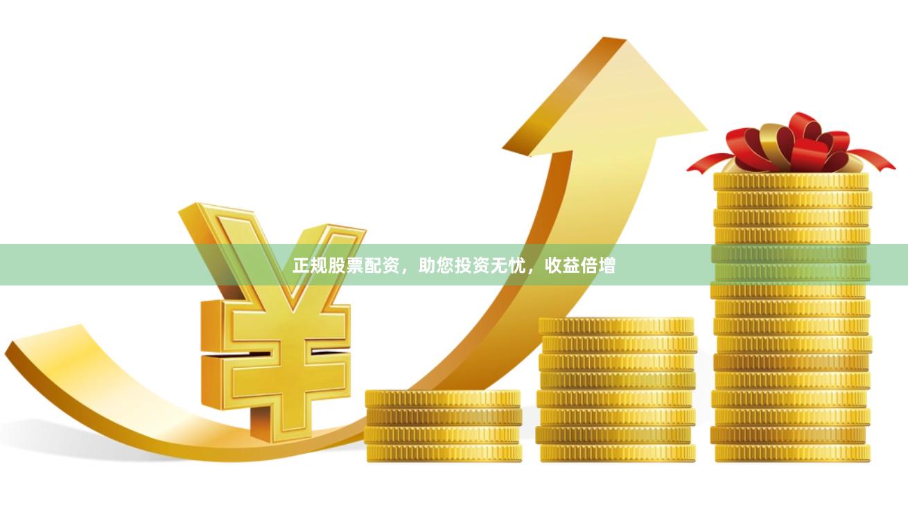正规股票配资，助您投资无忧，收益倍增