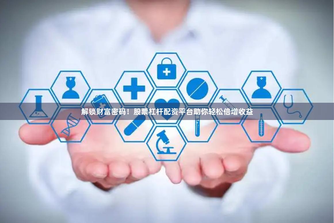 解锁财富密码!股票杠杆配资平台助你轻松倍增收益
