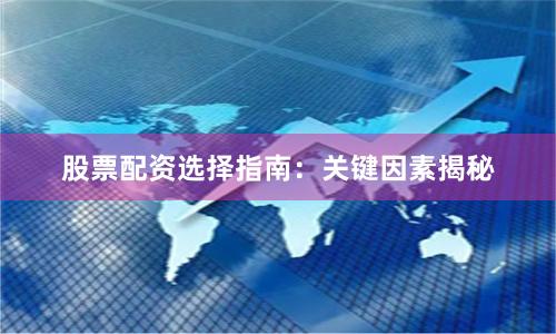 股票配资选择指南:关键因素揭秘