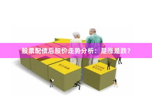 股票配债后股价走势分析:是涨是跌?