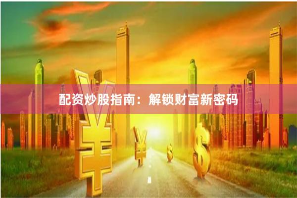 配资炒股指南:解锁财富新密码