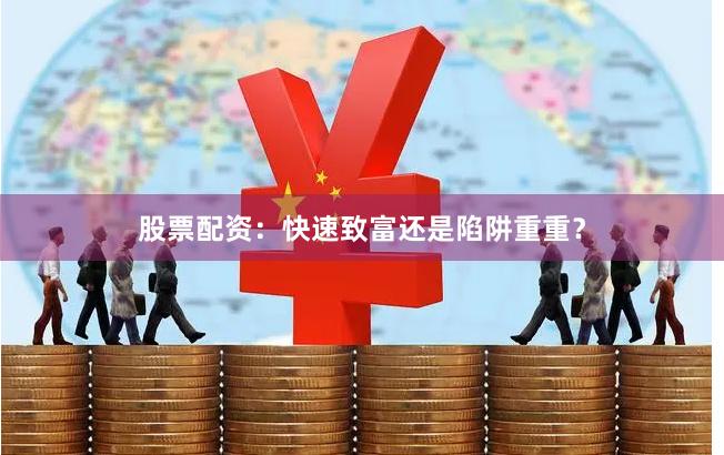 股票配资:快速致富还是陷阱重重?