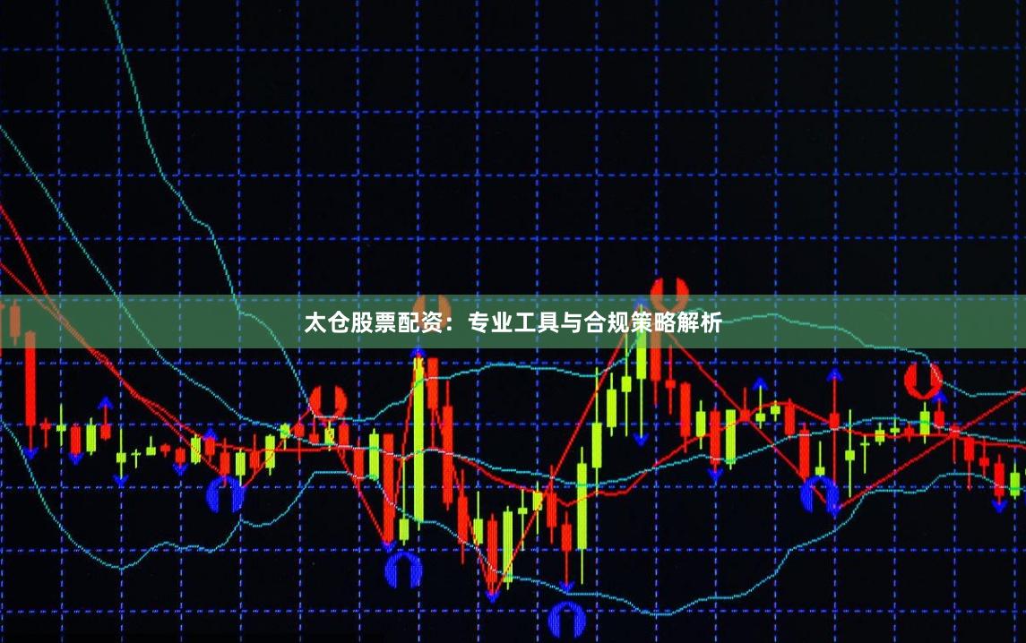 太仓股票配资：专业工具与合规策略解析