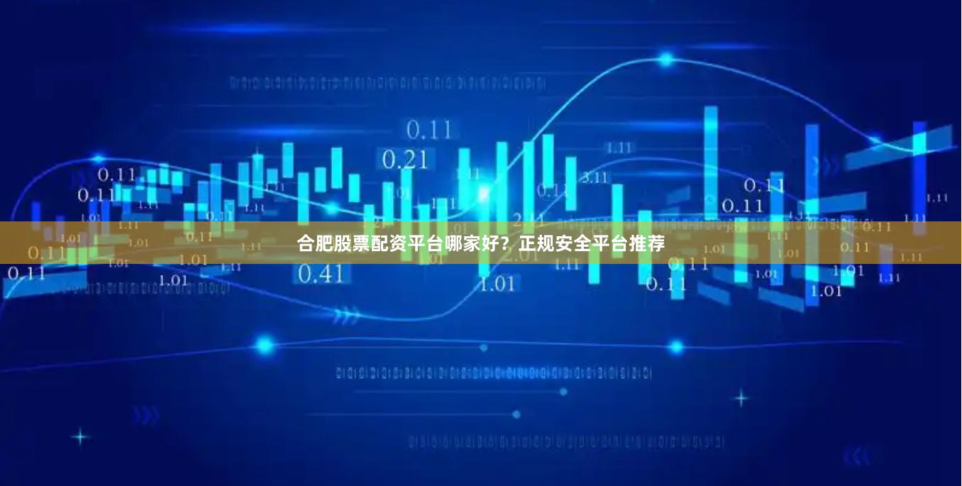 合肥股票配资平台哪家好?正规安全平台推荐