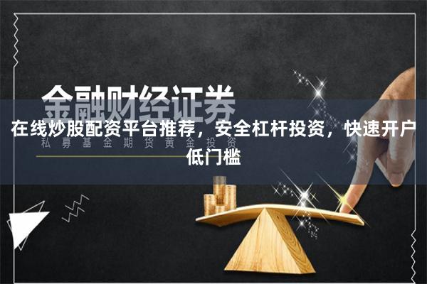 在线炒股配资平台推荐，安全杠杆投资，快速开户低门槛