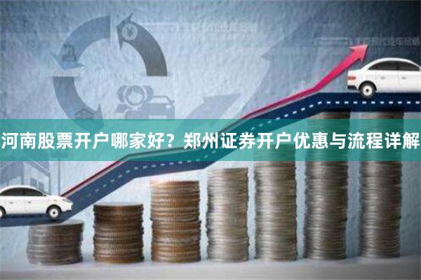河南股票开户哪家好？郑州证券开户优惠与流程详解