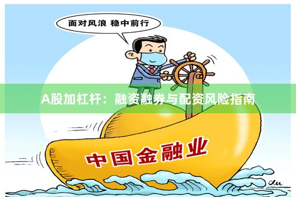 A股加杠杆：融资融券与配资风险指南