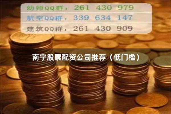 南宁股票配资公司推荐（低门槛）