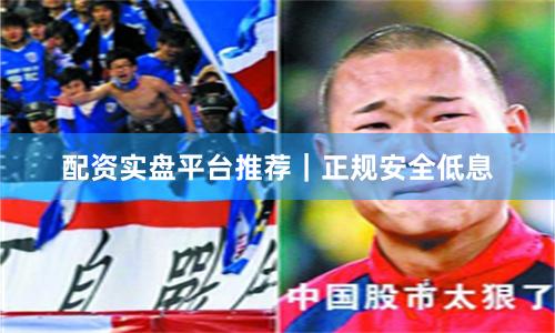 配资实盘平台推荐｜正规安全低息
