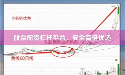 股票配资杠杆平台，安全高倍优选