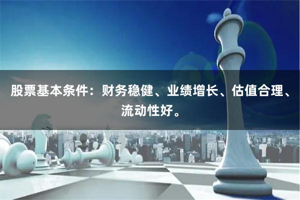 股票基本条件：财务稳健、业绩增长、估值合理、流动性好。