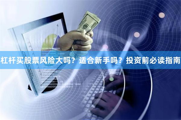 杠杆买股票风险大吗？适合新手吗？投资前必读指南