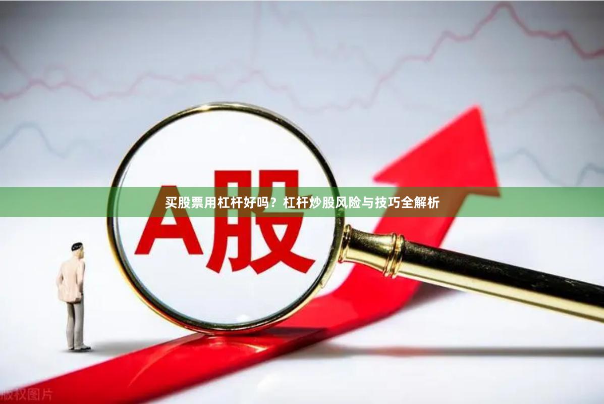 买股票用杠杆好吗？杠杆炒股风险与技巧全解析