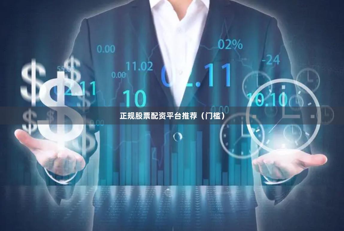 正规股票配资平台推荐（门槛）