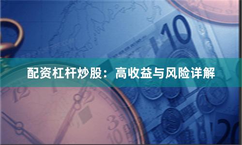 配资杠杆炒股：高收益与风险详解