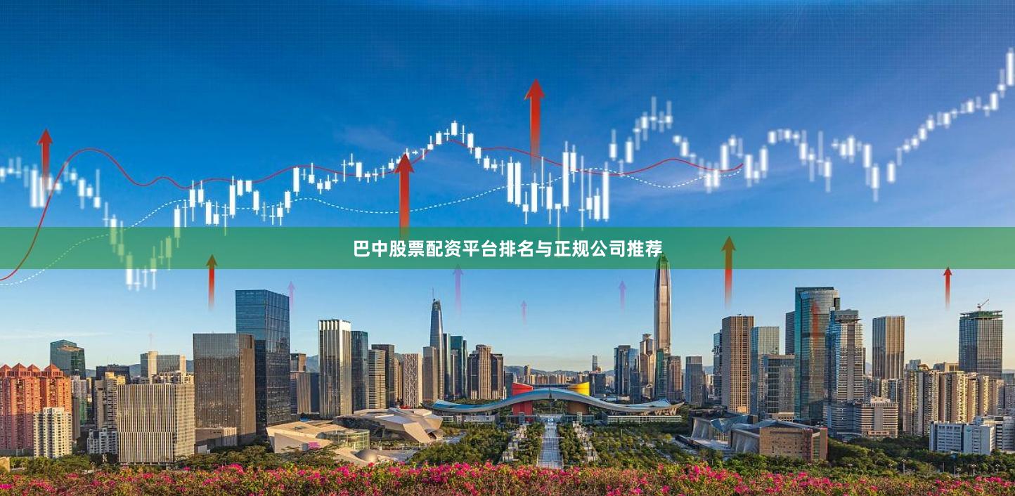 巴中股票配资平台排名与正规公司推荐