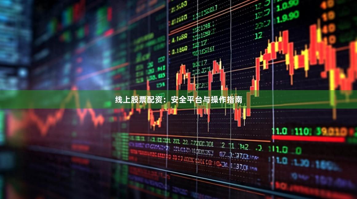 线上股票配资：安全平台与操作指南