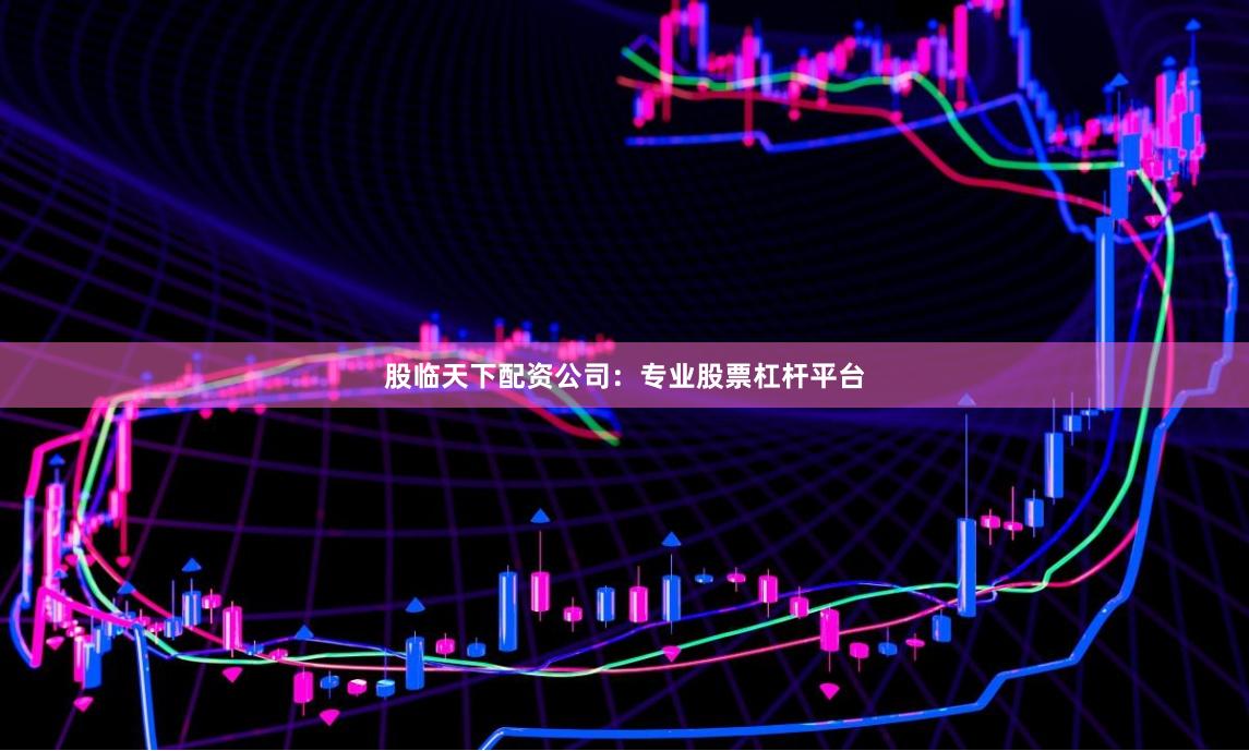 股临天下配资公司：专业股票杠杆平台