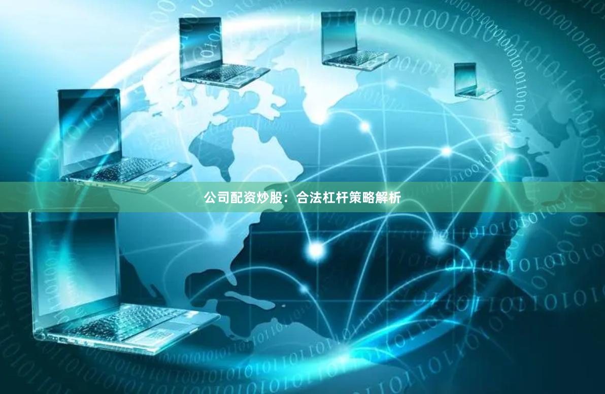 公司配资炒股：合法杠杆策略解析