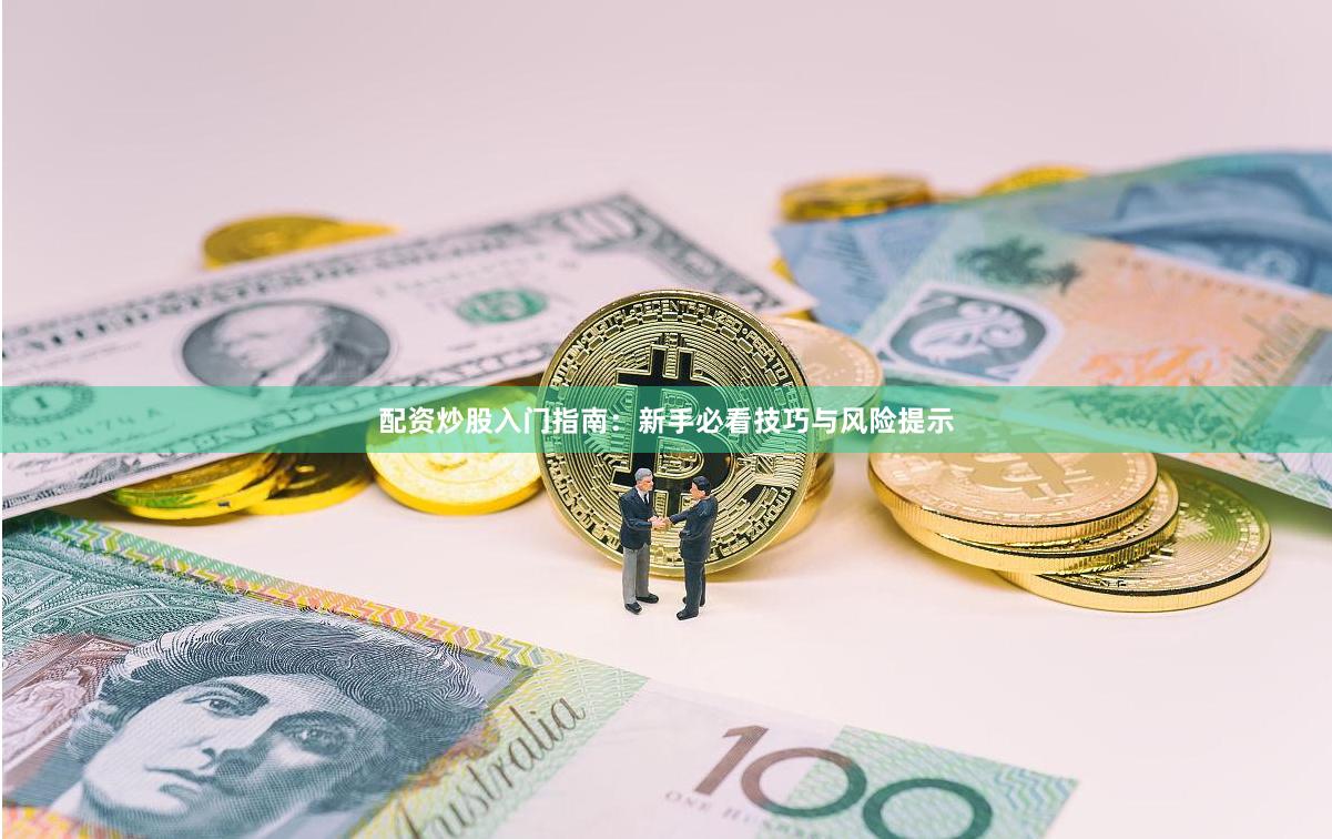配资炒股入门指南：新手必看技巧与风险提示