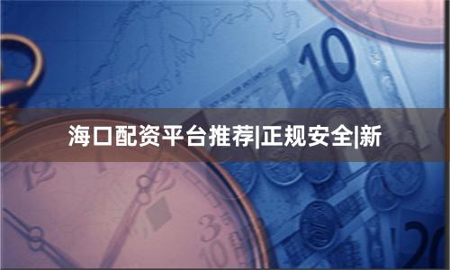 海口配资平台推荐|正规安全|新