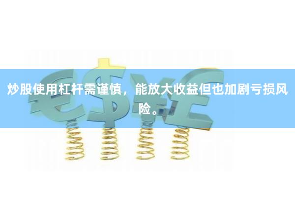炒股使用杠杆需谨慎，能放大收益但也加剧亏损风险。