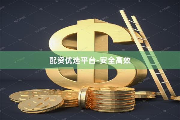 配资优选平台-安全高效