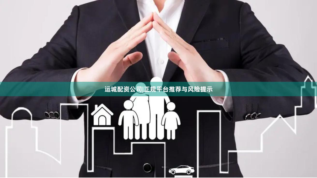 运城配资公司|正规平台推荐与风险提示