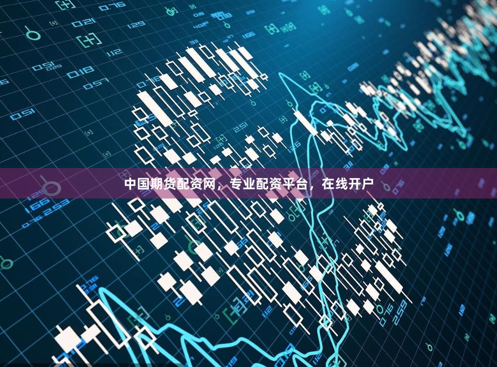 中国期货配资网，专业配资平台，在线开户