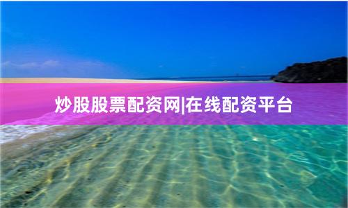 炒股股票配资网|在线配资平台
