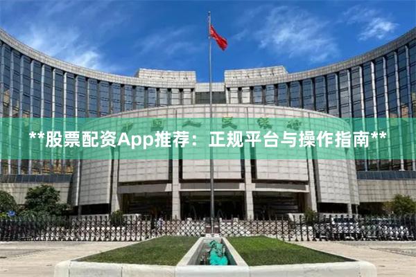 **股票配资App推荐：正规平台与操作指南**