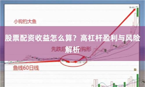 股票配资收益怎么算？高杠杆盈利与风险解析
