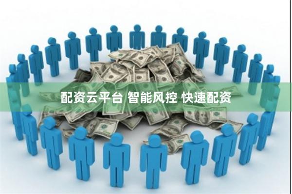 配资云平台 智能风控 快速配资
