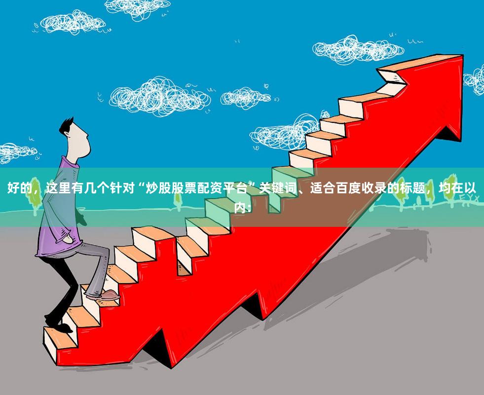 好的，这里有几个针对“炒股股票配资平台”关键词、适合百度收录的标题，均在以内：