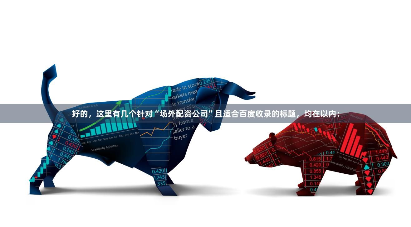好的，这里有几个针对“场外配资公司”且适合百度收录的标题，均在以内：