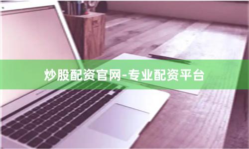 炒股配资官网-专业配资平台