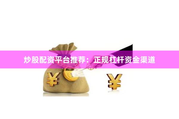 炒股配资平台推荐：正规杠杆资金渠道