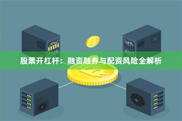 股票开杠杆：融资融券与配资风险全解析