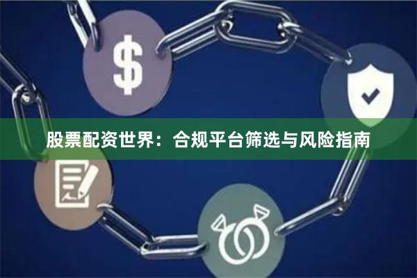 股票配资世界：合规平台筛选与风险指南
